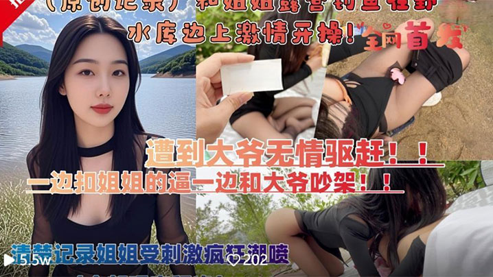 和亲姐姐露营钓鱼在野外水库边上四下无人脱裤子激情开操遭到路人大爷无情驱赶-福利多多