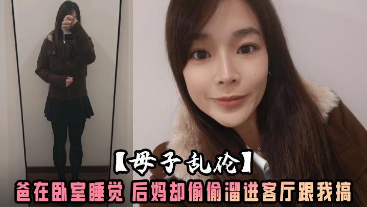 母子乱伦爸在卧室睡觉后妈却偷偷溜进客厅跟我搞沙发干到餐桌还被我内射了水嫩的小穴-福利多多