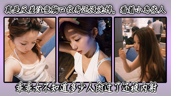 真是反差注意胸口纹身还没洗掉看着小鸟依人乖乖女不知道多少人肏过了还被内射-福利多多