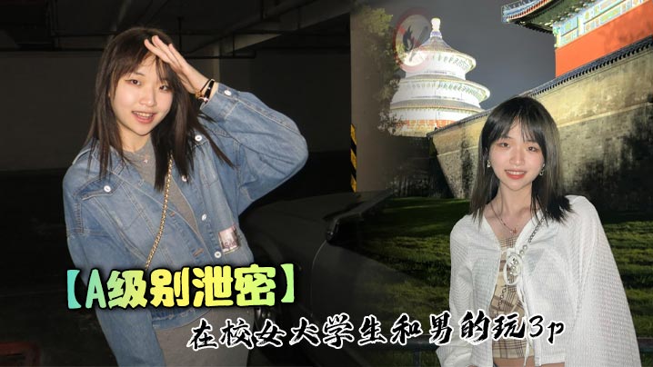 A级别泄密在校女大学生和男的玩3p-福利多多