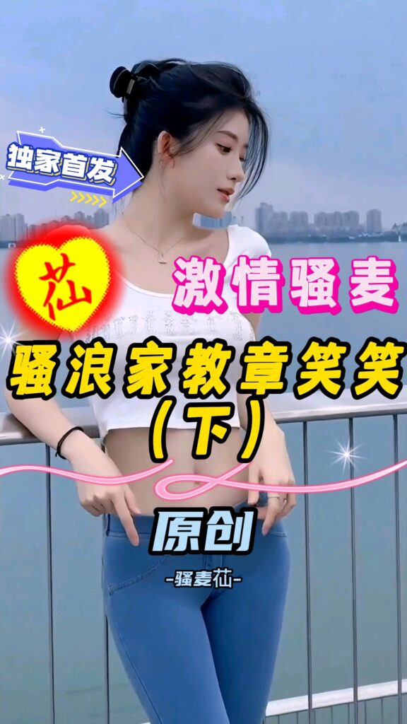 激情骚麦【骚浪家教章笑笑】（下）骚麦苮-福利多多