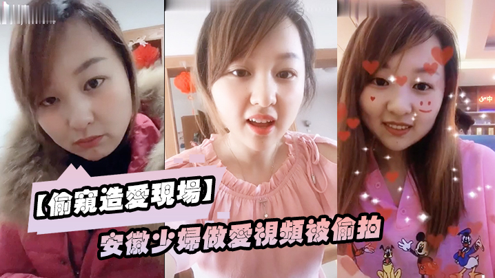 偷窥造爱现场安徽少妇做爱视频被偷拍颜值不错良家型乳房圆润形状-福利多多